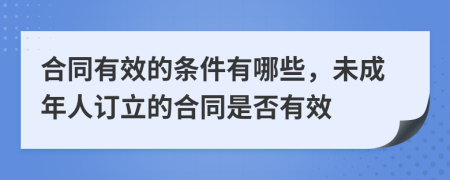 合同有效的条件有哪些，未成年人订立的合同是否有效