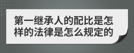 第一继承人的配比是怎样的法律是怎么规定的