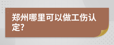 郑州哪里可以做工伤认定?