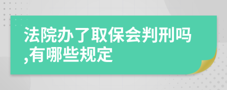 法院办了取保会判刑吗,有哪些规定