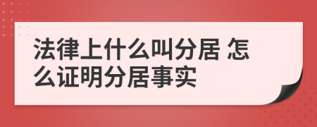 法律上什么叫分居 怎么证明分居事实