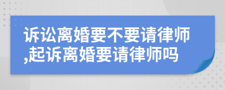 诉讼离婚要不要请律师,起诉离婚要请律师吗