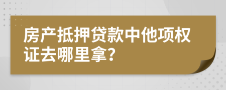 房产抵押贷款中他项权证去哪里拿？