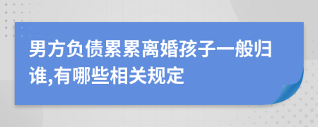 男方负债累累离婚孩子一般归谁,有哪些相关规定