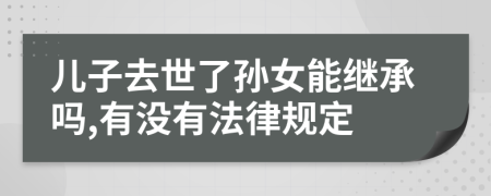 儿子去世了孙女能继承吗,有没有法律规定
