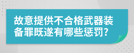 故意提供不合格武器装备罪既遂有哪些惩罚?