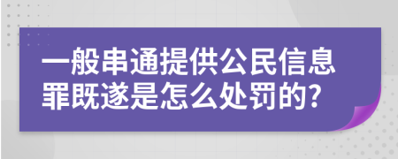 一般串通提供公民信息罪既遂是怎么处罚的?