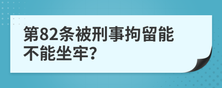 第82条被刑事拘留能不能坐牢？