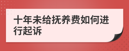 十年未给抚养费如何进行起诉