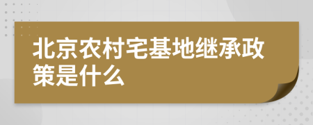 北京农村宅基地继承政策是什么