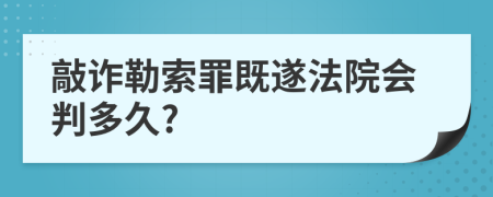 敲诈勒索罪既遂法院会判多久?