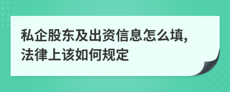 私企股东及出资信息怎么填,法律上该如何规定