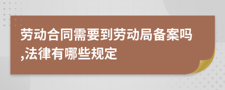 劳动合同需要到劳动局备案吗,法律有哪些规定