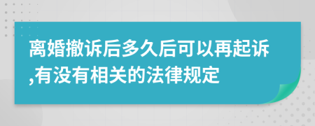 离婚撤诉后多久后可以再起诉,有没有相关的法律规定
