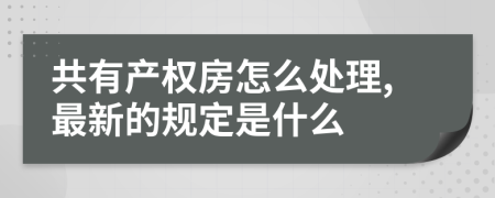 共有产权房怎么处理,最新的规定是什么