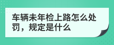 车辆未年检上路怎么处罚，规定是什么