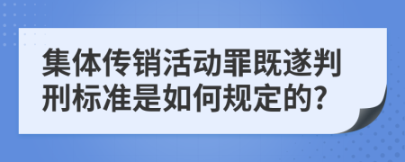 集体传销活动罪既遂判刑标准是如何规定的?