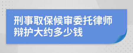 刑事取保候审委托律师辩护大约多少钱