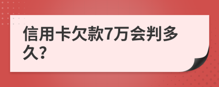 信用卡欠款7万会判多久？