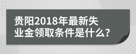 贵阳2018年最新失业金领取条件是什么？