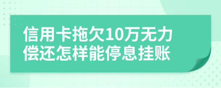 信用卡拖欠10万无力偿还怎样能停息挂账