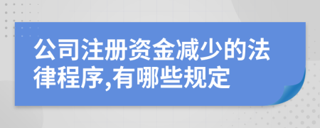 公司注册资金减少的法律程序,有哪些规定