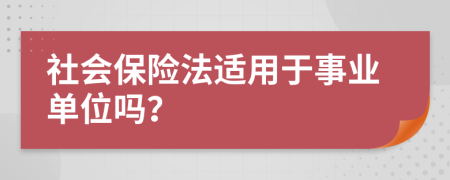 社会保险法适用于事业单位吗？