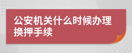 公安机关什么时候办理换押手续