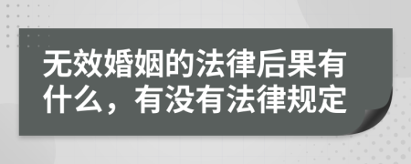 无效婚姻的法律后果有什么，有没有法律规定