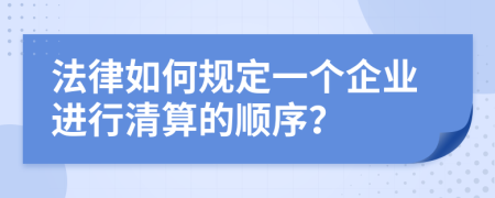 法律如何规定一个企业进行清算的顺序？