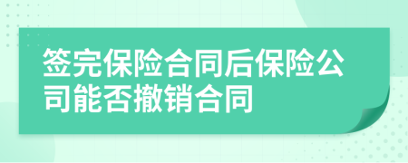 签完保险合同后保险公司能否撤销合同