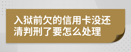 入狱前欠的信用卡没还清判刑了要怎么处理