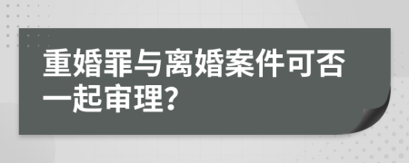 重婚罪与离婚案件可否一起审理？