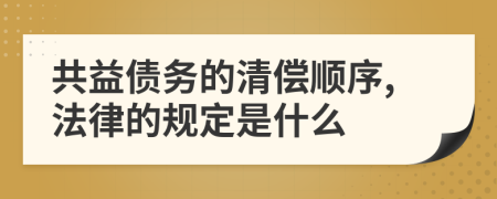 共益债务的清偿顺序,法律的规定是什么