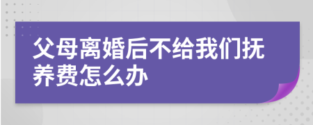 父母离婚后不给我们抚养费怎么办