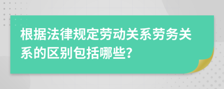 根据法律规定劳动关系劳务关系的区别包括哪些？