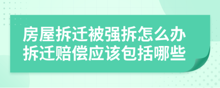 房屋拆迁被强拆怎么办拆迁赔偿应该包括哪些