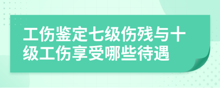 工伤鉴定七级伤残与十级工伤享受哪些待遇