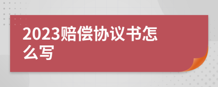 2023赔偿协议书怎么写