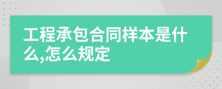 工程承包合同样本是什么,怎么规定