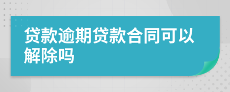 贷款逾期贷款合同可以解除吗