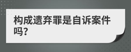 构成遗弃罪是自诉案件吗？