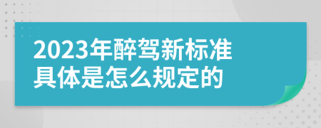 2023年醉驾新标准具体是怎么规定的