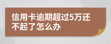 信用卡逾期超过5万还不起了怎么办