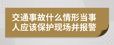 交通事故什么情形当事人应该保护现场并报警