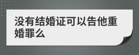 没有结婚证可以告他重婚罪么