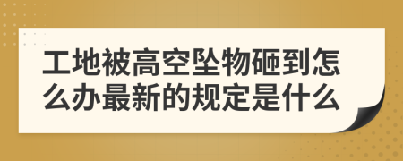 工地被高空坠物砸到怎么办最新的规定是什么