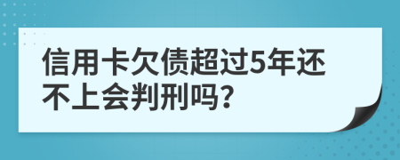 信用卡欠债超过5年还不上会判刑吗？