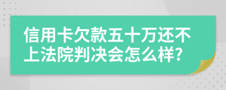 信用卡欠款五十万还不上法院判决会怎么样?