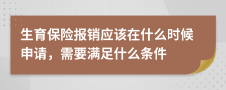 生育保险报销应该在什么时候申请，需要满足什么条件